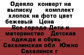 Одеяло- конверт на выписку      комплект хлопок на фото цвет бежевый › Цена ­ 2 000 - Все города Дети и материнство » Детская одежда и обувь   . Сахалинская обл.,Южно-Сахалинск г.